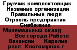 Грузчик-комплектовщик › Название организации ­ Правильные люди › Отрасль предприятия ­ Снабжение › Минимальный оклад ­ 24 000 - Все города Работа » Вакансии   . Карелия респ.,Костомукша г.